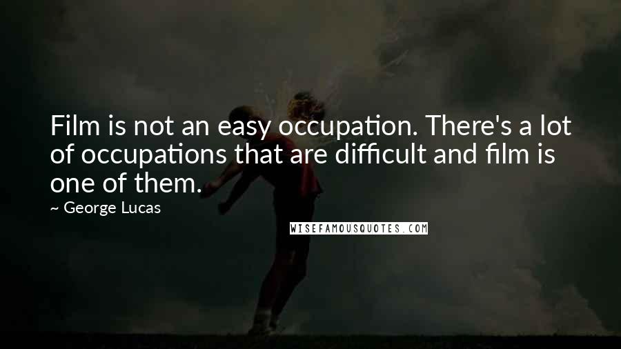 George Lucas Quotes: Film is not an easy occupation. There's a lot of occupations that are difficult and film is one of them.