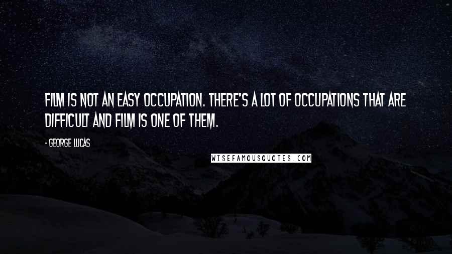 George Lucas Quotes: Film is not an easy occupation. There's a lot of occupations that are difficult and film is one of them.