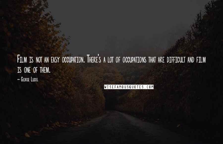 George Lucas Quotes: Film is not an easy occupation. There's a lot of occupations that are difficult and film is one of them.