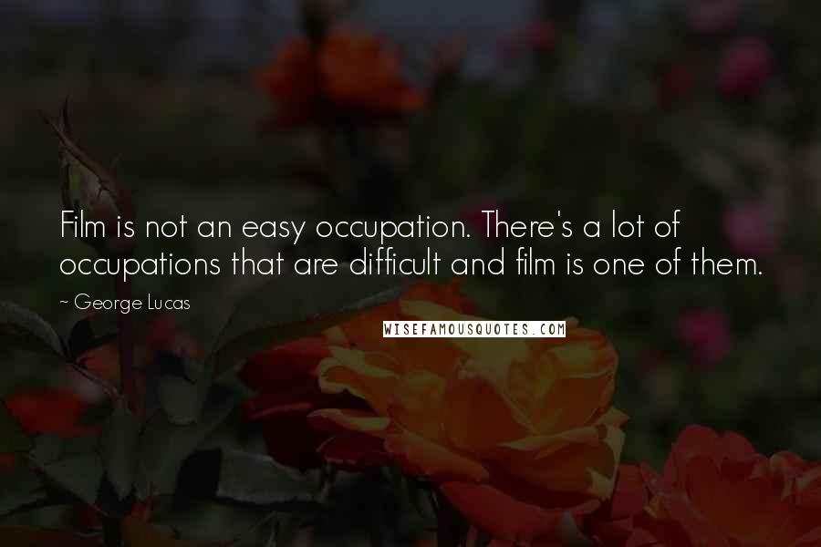 George Lucas Quotes: Film is not an easy occupation. There's a lot of occupations that are difficult and film is one of them.