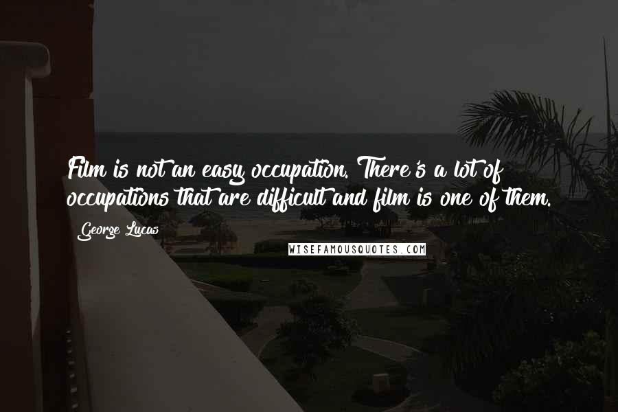 George Lucas Quotes: Film is not an easy occupation. There's a lot of occupations that are difficult and film is one of them.