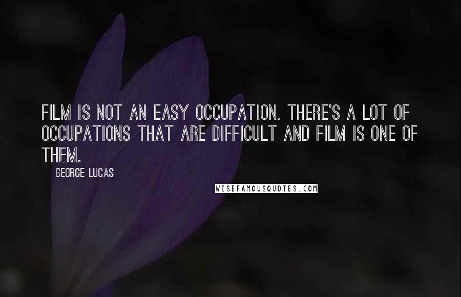 George Lucas Quotes: Film is not an easy occupation. There's a lot of occupations that are difficult and film is one of them.