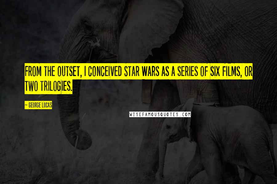 George Lucas Quotes: From the outset, I conceived Star Wars as a series of six films, or two trilogies.