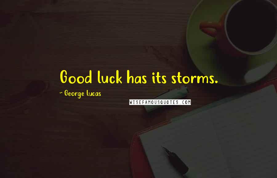 George Lucas Quotes: Good luck has its storms.