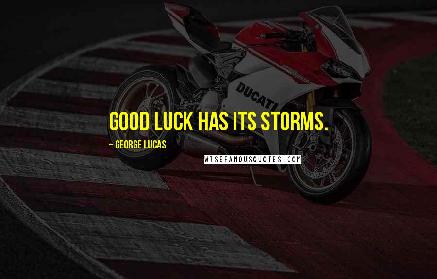 George Lucas Quotes: Good luck has its storms.