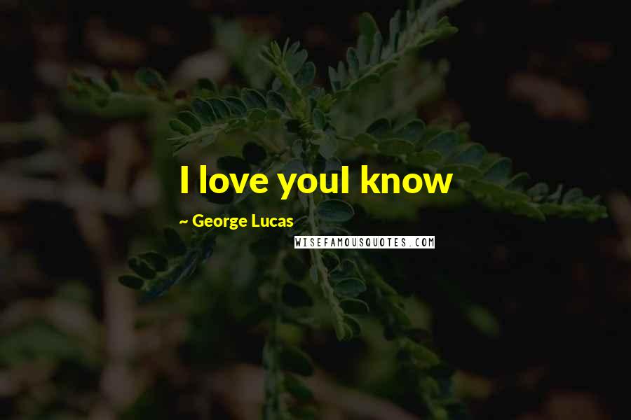 George Lucas Quotes: I love youI know
