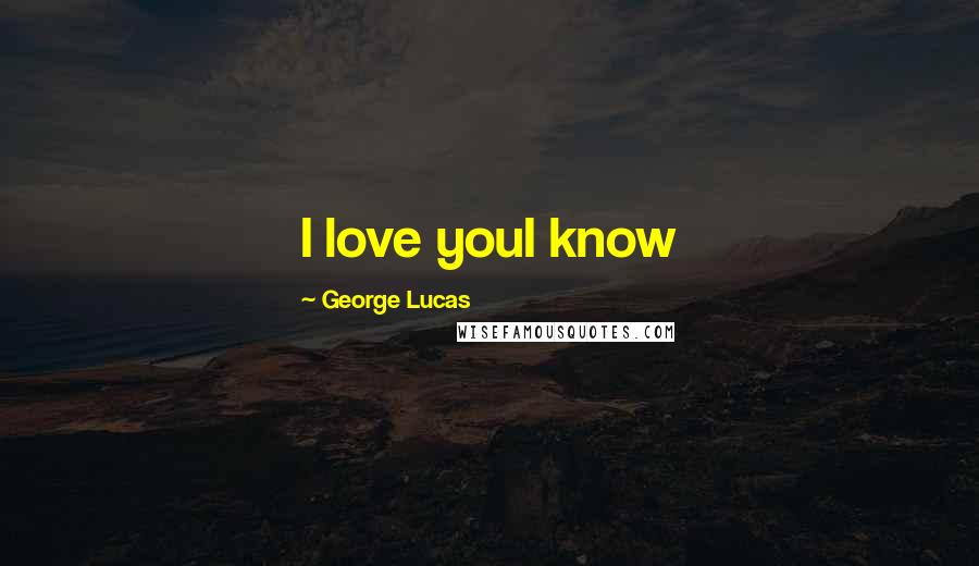 George Lucas Quotes: I love youI know