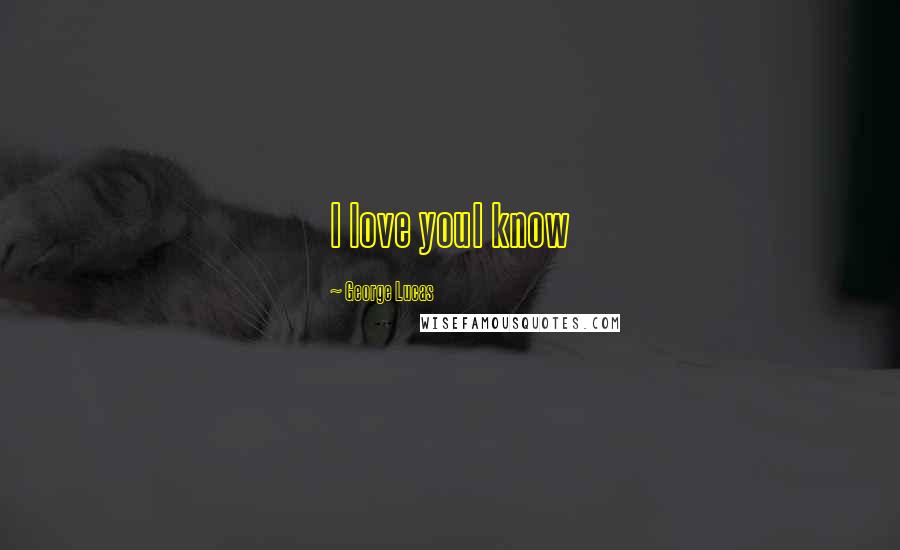 George Lucas Quotes: I love youI know