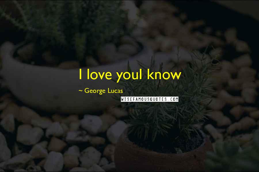 George Lucas Quotes: I love youI know