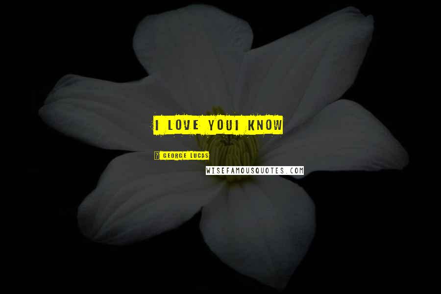 George Lucas Quotes: I love youI know