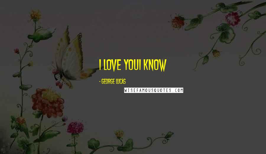 George Lucas Quotes: I love youI know