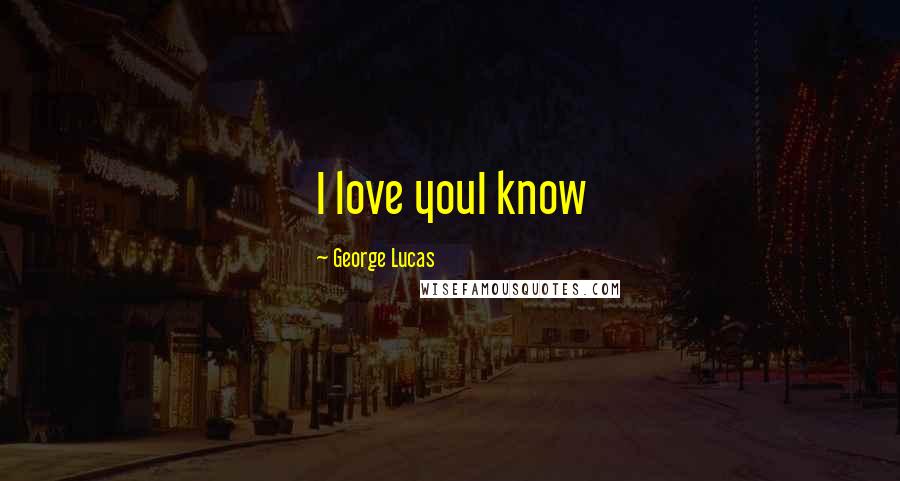 George Lucas Quotes: I love youI know