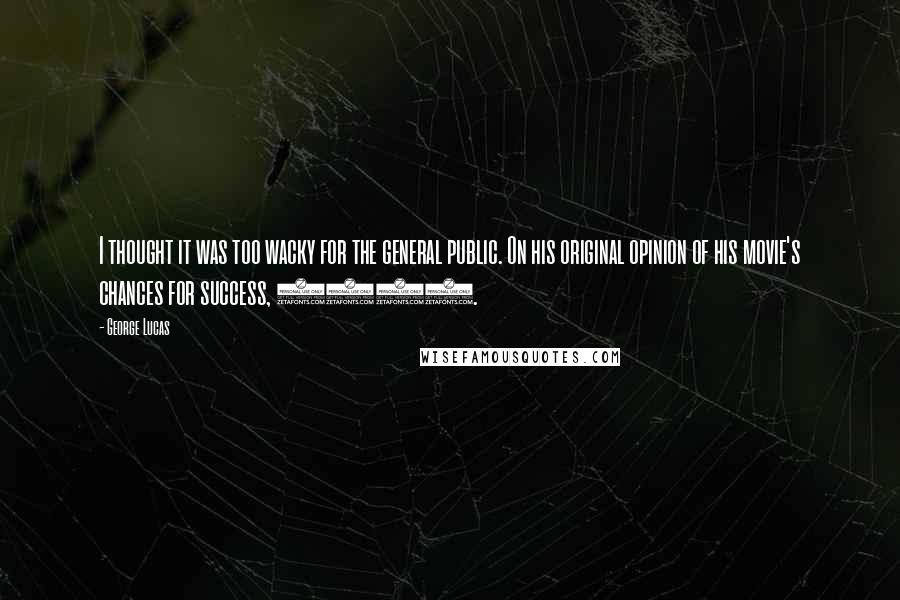 George Lucas Quotes: I thought it was too wacky for the general public. On his original opinion of his movie's chances for success, 1997.