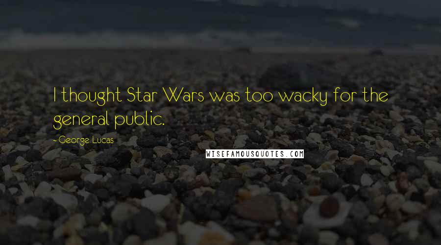 George Lucas Quotes: I thought Star Wars was too wacky for the general public.