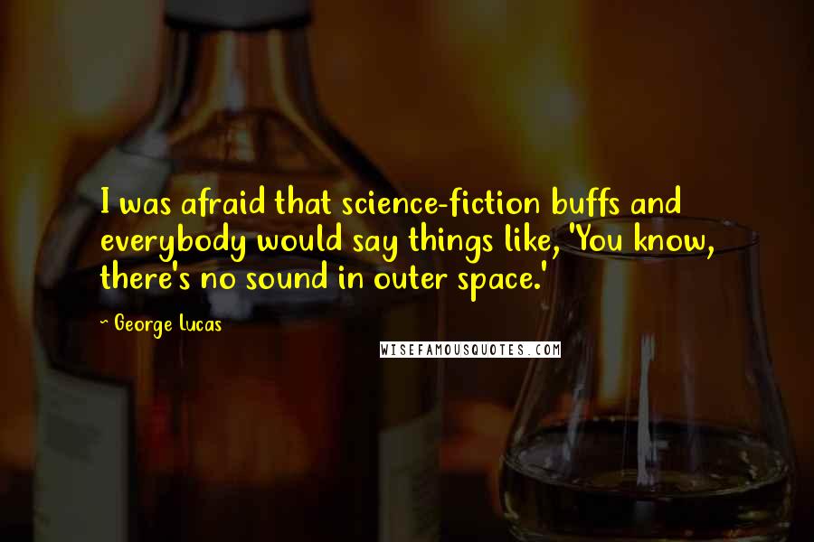 George Lucas Quotes: I was afraid that science-fiction buffs and everybody would say things like, 'You know, there's no sound in outer space.'