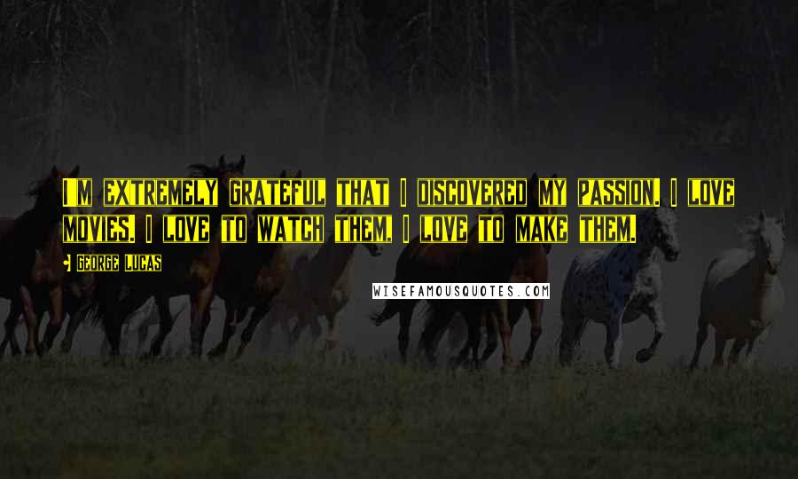 George Lucas Quotes: I'm extremely grateful that I discovered my passion. I love movies. I love to watch them, I love to make them.