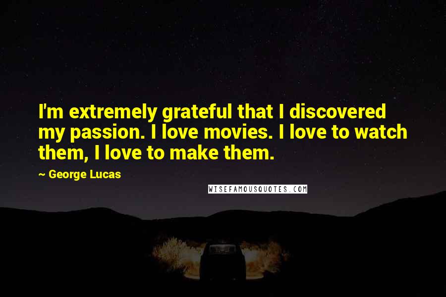 George Lucas Quotes: I'm extremely grateful that I discovered my passion. I love movies. I love to watch them, I love to make them.