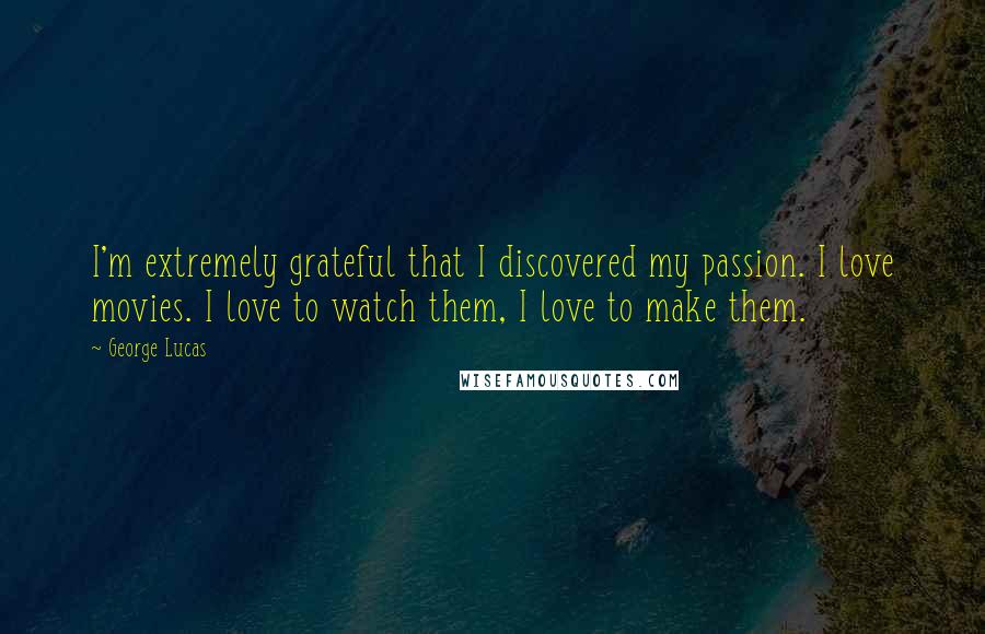 George Lucas Quotes: I'm extremely grateful that I discovered my passion. I love movies. I love to watch them, I love to make them.