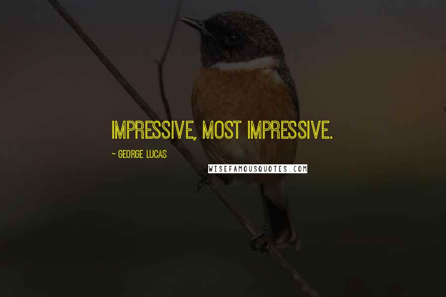 George Lucas Quotes: Impressive, most impressive.