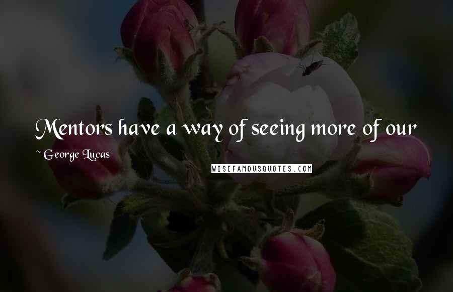 George Lucas Quotes: Mentors have a way of seeing more of our faults that we would like. It's the only way we grow.