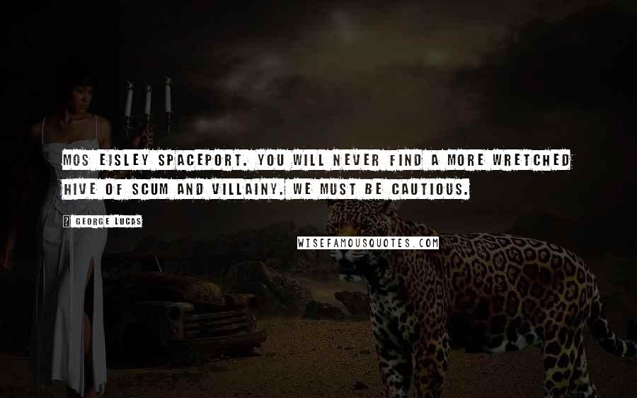 George Lucas Quotes: Mos Eisley spaceport. You will never find a more wretched hive of scum and villainy. We must be cautious.