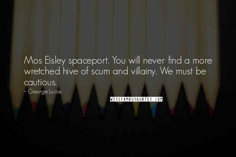 George Lucas Quotes: Mos Eisley spaceport. You will never find a more wretched hive of scum and villainy. We must be cautious.