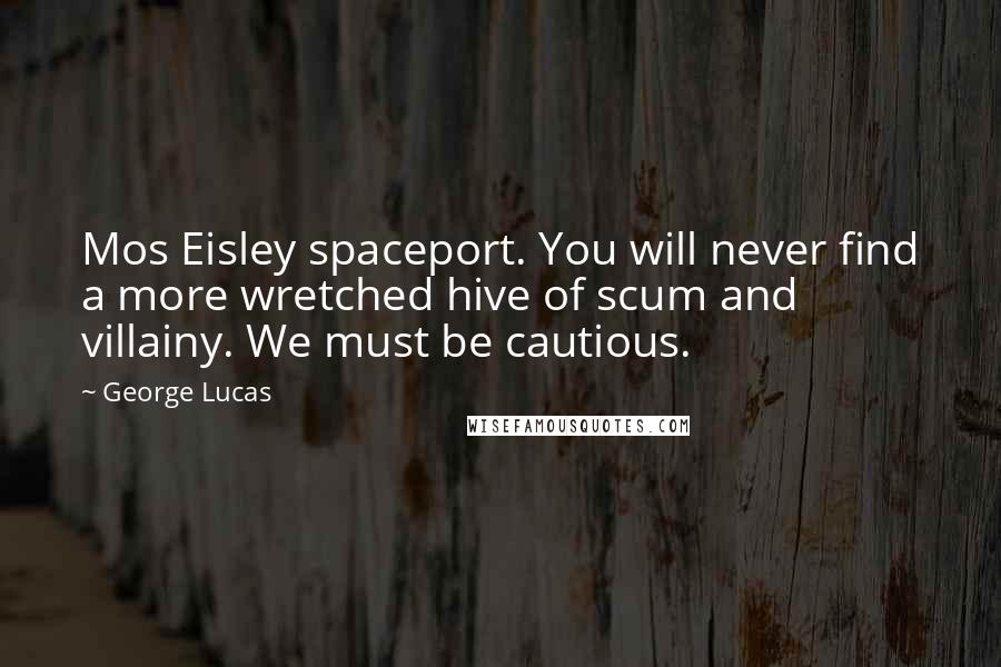 George Lucas Quotes: Mos Eisley spaceport. You will never find a more wretched hive of scum and villainy. We must be cautious.