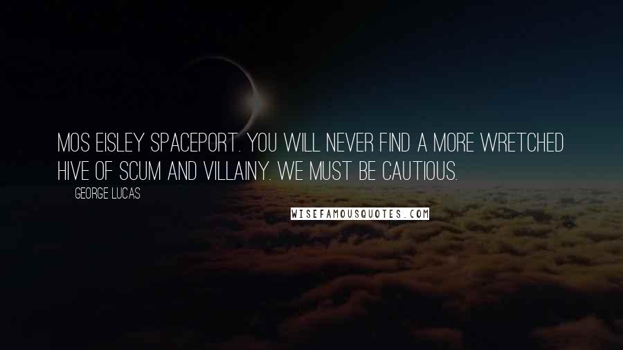 George Lucas Quotes: Mos Eisley spaceport. You will never find a more wretched hive of scum and villainy. We must be cautious.