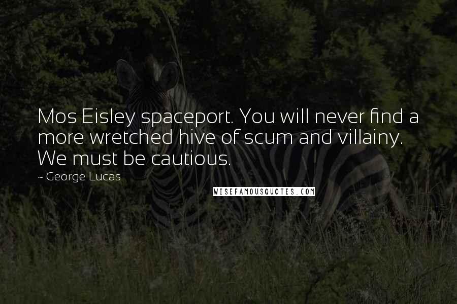 George Lucas Quotes: Mos Eisley spaceport. You will never find a more wretched hive of scum and villainy. We must be cautious.
