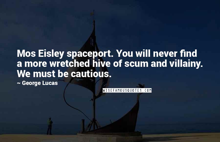 George Lucas Quotes: Mos Eisley spaceport. You will never find a more wretched hive of scum and villainy. We must be cautious.