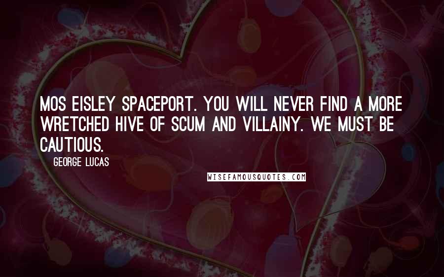 George Lucas Quotes: Mos Eisley spaceport. You will never find a more wretched hive of scum and villainy. We must be cautious.