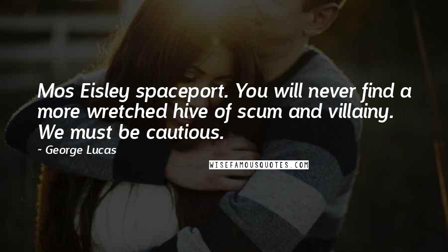 George Lucas Quotes: Mos Eisley spaceport. You will never find a more wretched hive of scum and villainy. We must be cautious.