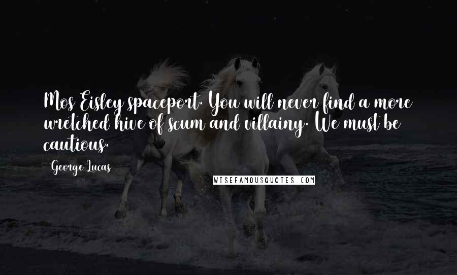 George Lucas Quotes: Mos Eisley spaceport. You will never find a more wretched hive of scum and villainy. We must be cautious.