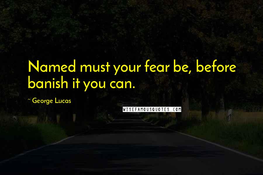 George Lucas Quotes: Named must your fear be, before banish it you can.