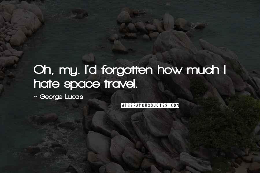 George Lucas Quotes: Oh, my. I'd forgotten how much I hate space travel.