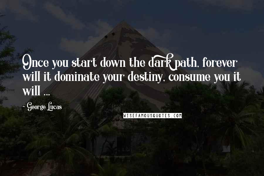 George Lucas Quotes: Once you start down the dark path, forever will it dominate your destiny, consume you it will ...