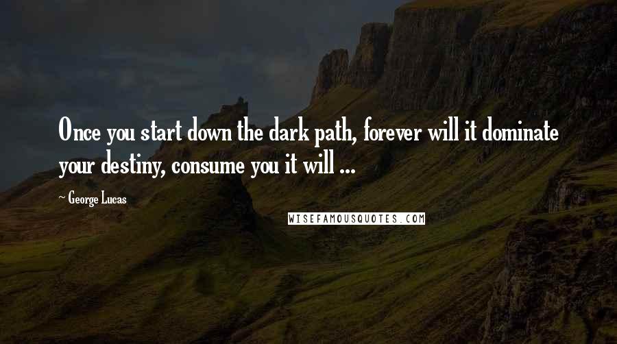 George Lucas Quotes: Once you start down the dark path, forever will it dominate your destiny, consume you it will ...