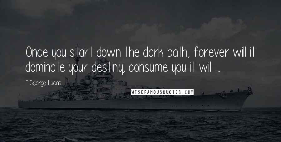 George Lucas Quotes: Once you start down the dark path, forever will it dominate your destiny, consume you it will ...