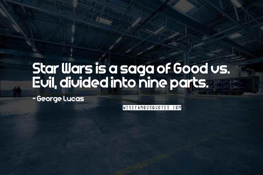 George Lucas Quotes: Star Wars is a saga of Good vs. Evil, divided into nine parts.