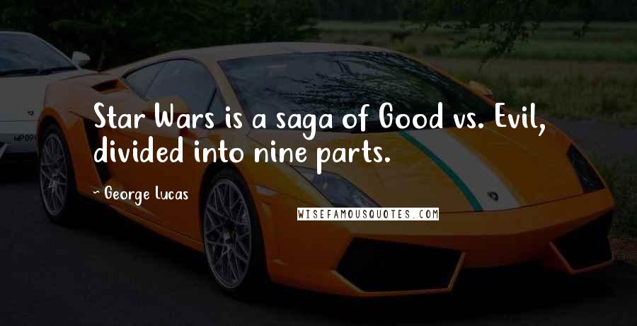 George Lucas Quotes: Star Wars is a saga of Good vs. Evil, divided into nine parts.