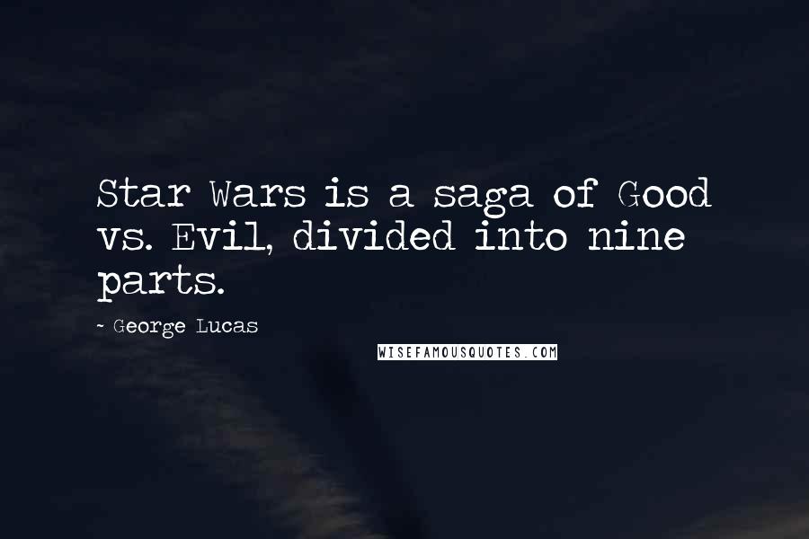 George Lucas Quotes: Star Wars is a saga of Good vs. Evil, divided into nine parts.