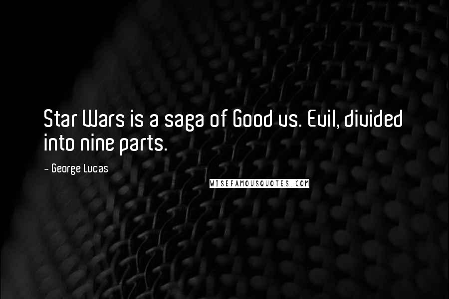 George Lucas Quotes: Star Wars is a saga of Good vs. Evil, divided into nine parts.