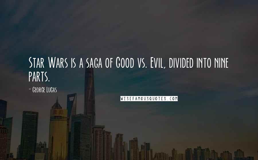 George Lucas Quotes: Star Wars is a saga of Good vs. Evil, divided into nine parts.