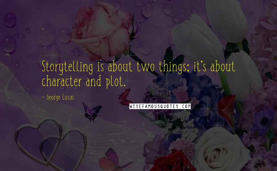 George Lucas Quotes: Storytelling is about two things; it's about character and plot.