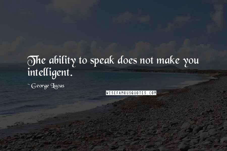 George Lucas Quotes: The ability to speak does not make you intelligent.