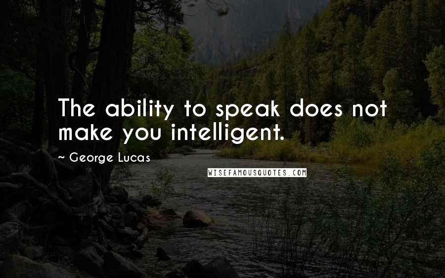 George Lucas Quotes: The ability to speak does not make you intelligent.