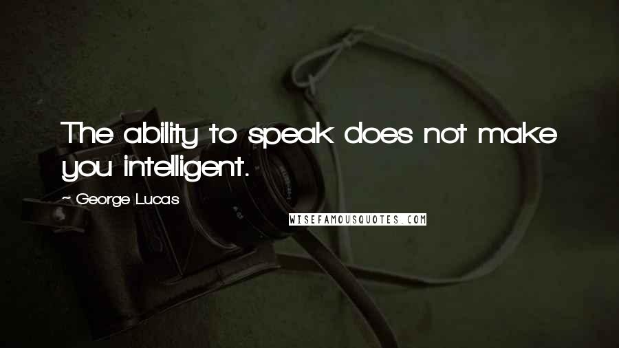 George Lucas Quotes: The ability to speak does not make you intelligent.
