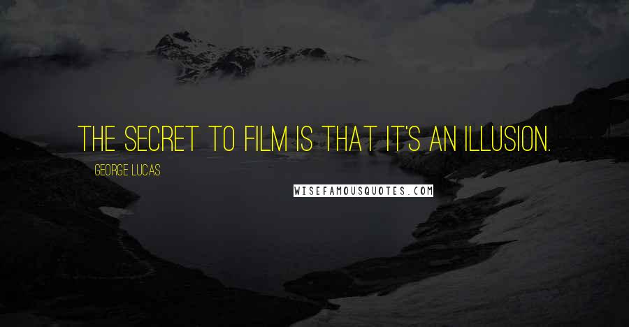 George Lucas Quotes: The secret to film is that it's an illusion.