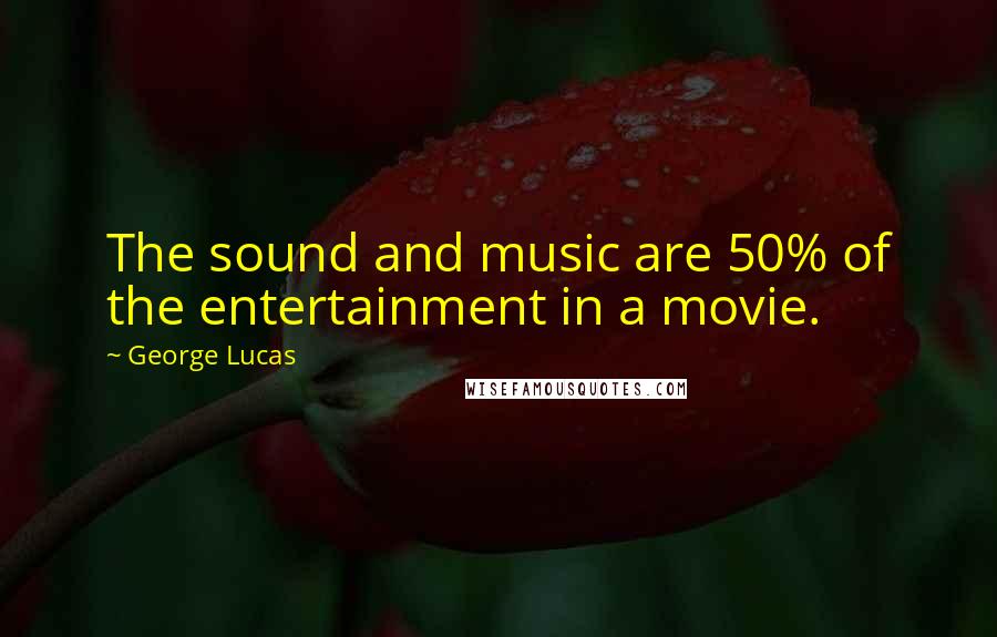 George Lucas Quotes: The sound and music are 50% of the entertainment in a movie.