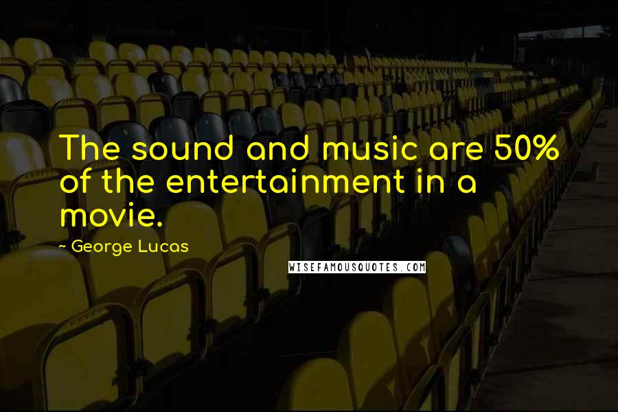 George Lucas Quotes: The sound and music are 50% of the entertainment in a movie.